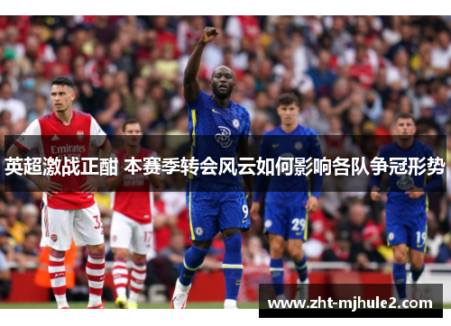 英超激战正酣 本赛季转会风云如何影响各队争冠形势