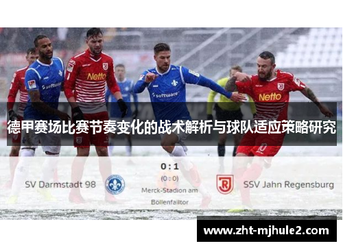 德甲赛场比赛节奏变化的战术解析与球队适应策略研究