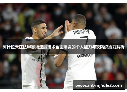 阿什拉夫在法甲赛场速度技术全面爆发的个人能力与攻防统治力解析