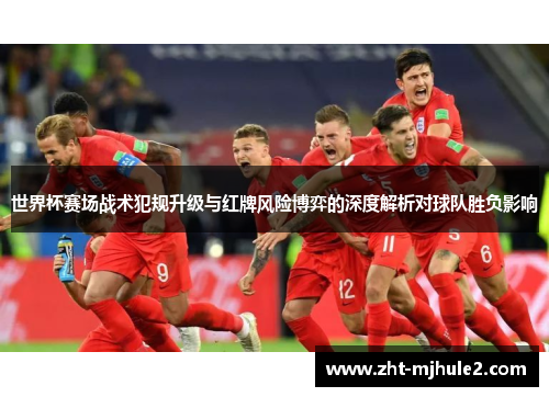 世界杯赛场战术犯规升级与红牌风险博弈的深度解析对球队胜负影响