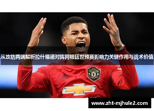 从攻防两端解析拉什福德对阵阿根廷世预赛影响力关键作用与战术价值