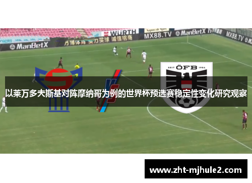以莱万多夫斯基对阵摩纳哥为例的世界杯预选赛稳定性变化研究观察 以莱万多夫斯基对阵摩纳哥为例的世界杯预选赛稳定性变化研究观察