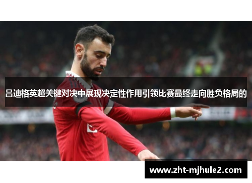 吕迪格英超关键对决中展现决定性作用引领比赛最终走向胜负格局的 吕迪格英超关键对决中展现决定性作用引领比赛最终走向胜负格局的