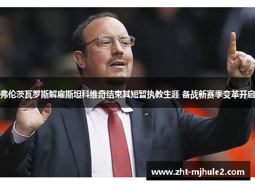 弗伦茨瓦罗斯解雇斯坦科维奇结束其短暂执教生涯 备战新赛季变革开启