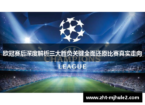 欧冠赛后深度解析三大胜负关键全面还原比赛真实走向 欧冠赛后深度解析三大胜负关键全面还原比赛真实走向