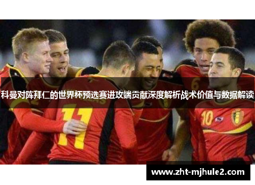 科曼对阵拜仁的世界杯预选赛进攻端贡献深度解析战术价值与数据解读