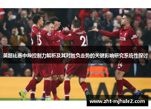 英超比赛中段控制力解析及其对胜负走势的关键影响研究系统性探讨