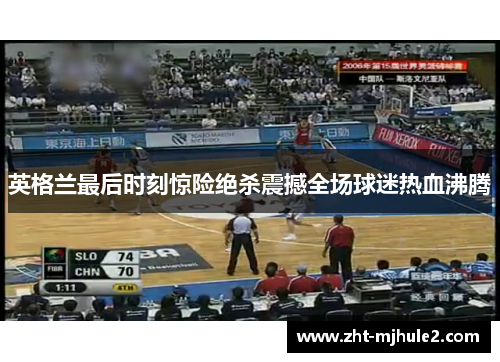 英格兰最后时刻惊险绝杀震撼全场球迷热血沸腾 英格兰最后时刻惊险绝杀震撼全场球迷热血沸腾