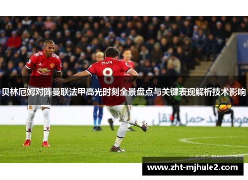 贝林厄姆对阵曼联法甲高光时刻全景盘点与关键表现解析技术影响