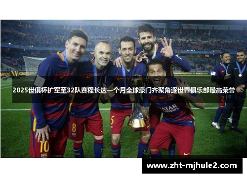 2025世俱杯扩军至32队赛程长达一个月全球豪门齐聚角逐世界俱乐部最高荣誉 2025世俱杯扩军至32队赛程长达一个月全球豪门齐聚角逐世界俱乐部最高荣誉