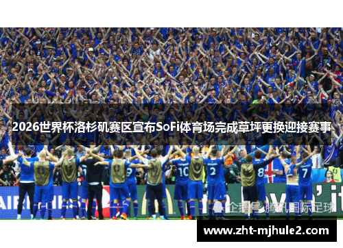 2026世界杯洛杉矶赛区宣布SoFi体育场完成草坪更换迎接赛事