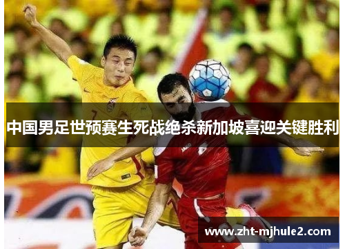 中国男足世预赛生死战绝杀新加坡喜迎关键胜利 中国男足世预赛生死战绝杀新加坡喜迎关键胜利