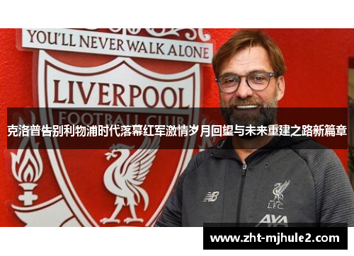 克洛普告别利物浦时代落幕红军激情岁月回望与未来重建之路新篇章