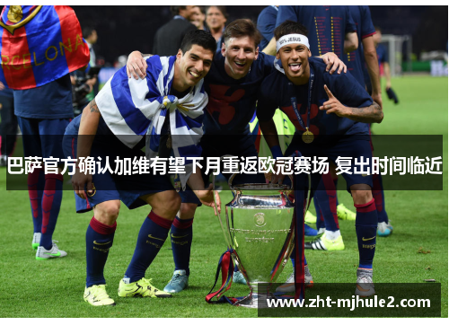 巴萨官方确认加维有望下月重返欧冠赛场 复出时间临近