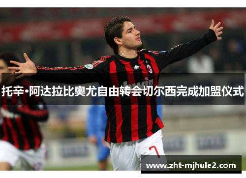 托辛·阿达拉比奥尤自由转会切尔西完成加盟仪式