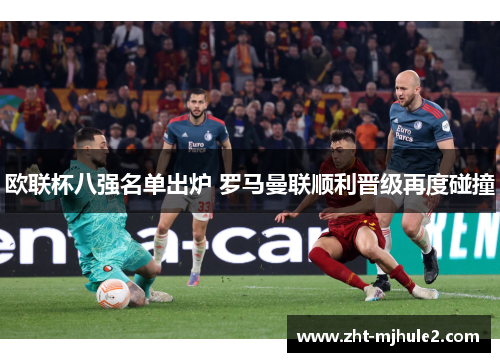 欧联杯八强名单出炉 罗马曼联顺利晋级再度碰撞