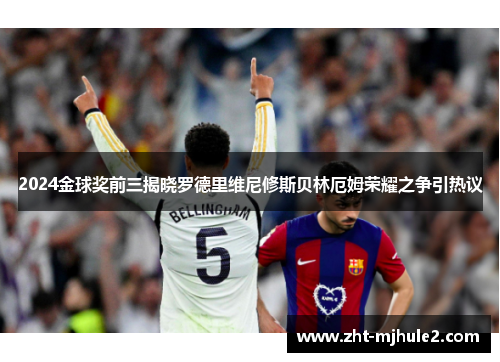 2024金球奖前三揭晓罗德里维尼修斯贝林厄姆荣耀之争引热议 2024金球奖前三揭晓罗德里维尼修斯贝林厄姆荣耀之争引热议