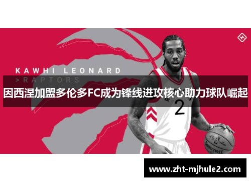 因西涅加盟多伦多FC成为锋线进攻核心助力球队崛起