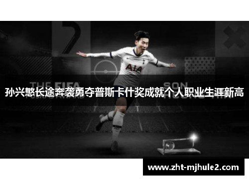 孙兴慜长途奔袭勇夺普斯卡什奖成就个人职业生涯新高 孙兴慜长途奔袭勇夺普斯卡什奖成就个人职业生涯新高