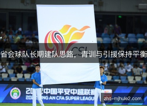 省会球队长期建队思路,青训与引援保持平衡 省会球队长期建队思路,青训与引援保持平衡