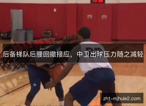后备梯队后腰回撤接应,中卫出球压力随之减轻 后备梯队后腰回撤接应,中卫出球压力随之减轻