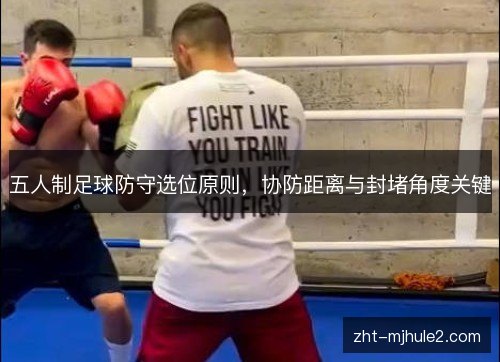五人制足球防守选位原则，协防距离与封堵角度关键